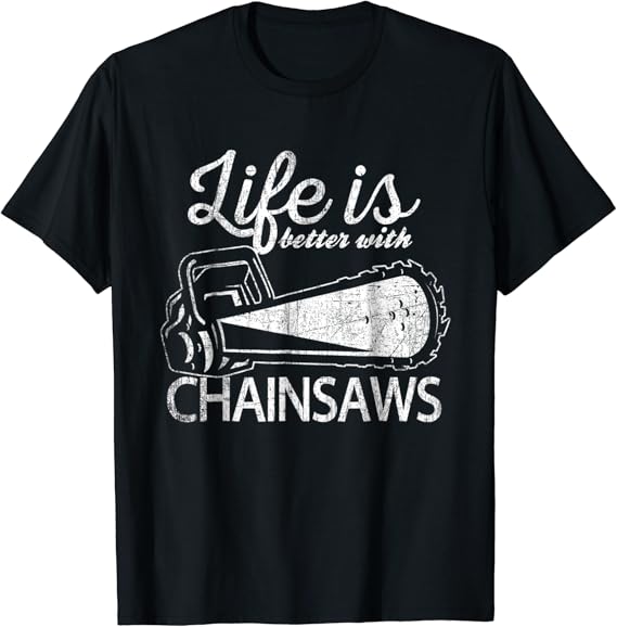 Funny Chainsaw TShirt Life Is Better With Chainsaws Shirt